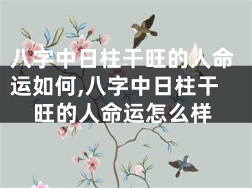 八字中日柱干旺的人命运如何,八字中日柱干旺的人命运怎么样