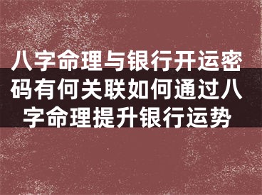 八字命理与银行开运密码有何关联如何通过八字命理提升银行运势