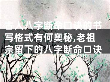 古人八字断命口诀的书写格式有何奥秘,老祖宗留下的八字断命口诀