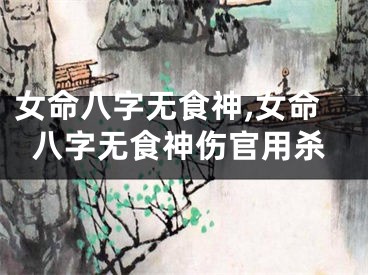 女命八字无食神,女命八字无食神伤官用杀
