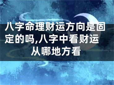 八字命理财运方向是固定的吗,八字中看财运从哪地方看