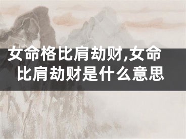 女命格比肩劫财,女命比肩劫财是什么意思