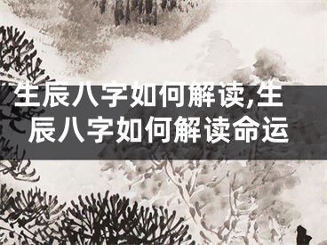 生辰八字如何解读,生辰八字如何解读命运