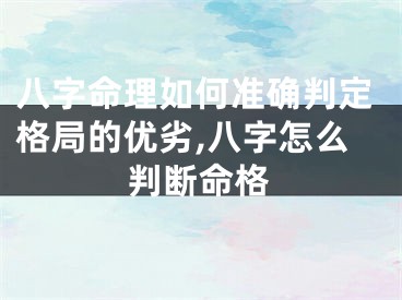 八字命理如何准确判定格局的优劣,八字怎么判断命格