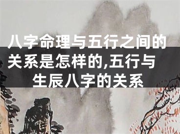 八字命理与五行之间的关系是怎样的,五行与生辰八字的关系
