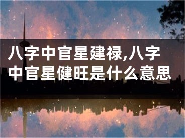 八字中官星建禄,八字中官星健旺是什么意思
