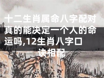 十二生肖属命八字配对真的能决定一个人的命运吗,12生肖八字口诀相配