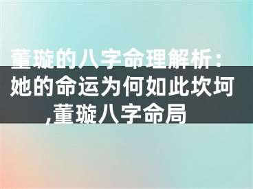 董璇的八字命理解析：她的命运为何如此坎坷,董璇八字命局