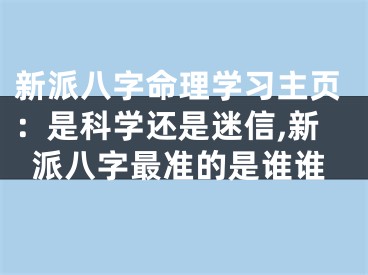 新派八字命理学习主页：是科学还是迷信,新派八字最准的是谁谁