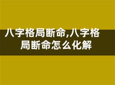 八字格局断命,八字格局断命怎么化解