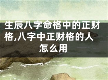 生辰八字命格中的正财格,八字中正财格的人怎么用