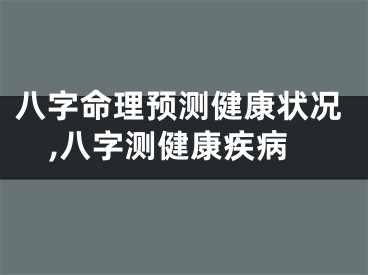 八字命理预测健康状况,八字测健康疾病