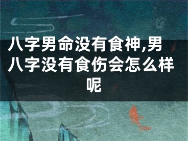 八字男命没有食神,男八字没有食伤会怎么样呢