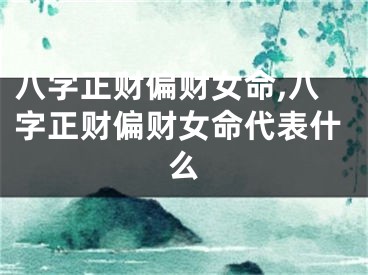八字正财偏财女命,八字正财偏财女命代表什么