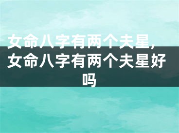 女命八字有两个夫星,女命八字有两个夫星好吗