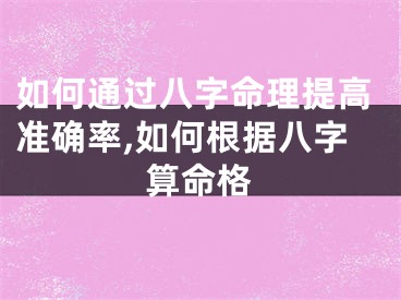 如何通过八字命理提高准确率,如何根据八字算命格