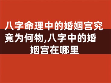 八字命理中的婚姻宫究竟为何物,八字中的婚姻宫在哪里