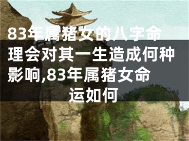 83年属猪女的八字命理会对其一生造成何种影响,83年属猪女命运如何