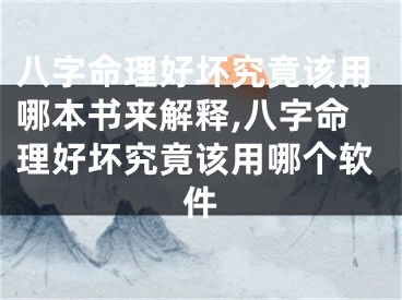 八字命理好坏究竟该用哪本书来解释,八字命理好坏究竟该用哪个软件