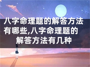 八字命理题的解答方法有哪些,八字命理题的解答方法有几种
