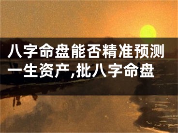 八字命盘能否精准预测一生资产,批八字命盘