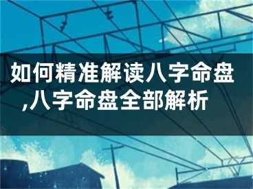 如何精准解读八字命盘,八字命盘全部解析