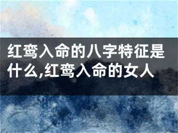 红鸾入命的八字特征是什么,红鸾入命的女人