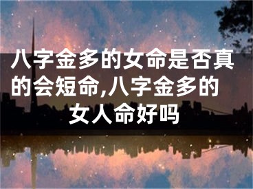 八字金多的女命是否真的会短命,八字金多的女人命好吗