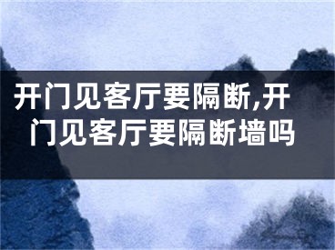 开门见客厅要隔断,开门见客厅要隔断墙吗