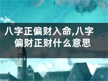 八字正偏财入命,八字偏财正财什么意思