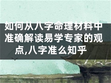 如何从八字命理材料中准确解读易学专家的观点,八字准么知乎