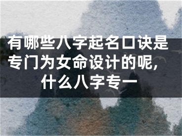 有哪些八字起名口诀是专门为女命设计的呢,什么八字专一