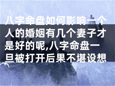 八字命盘如何影响一个人的婚姻有几个妻子才是好的呢,八字命盘一旦被打开后果不堪设想