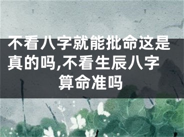 不看八字就能批命这是真的吗,不看生辰八字算命准吗