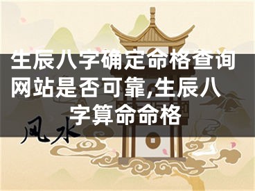 生辰八字确定命格查询网站是否可靠,生辰八字算命命格