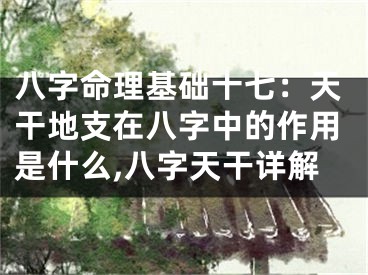 八字命理基础十七：天干地支在八字中的作用是什么,八字天干详解