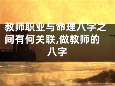 教师职业与命理八字之间有何关联,做教师的八字