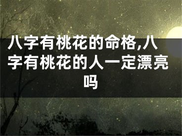 八字有桃花的命格,八字有桃花的人一定漂亮吗