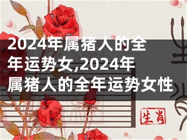 2024年属猪人的全年运势女,2024年属猪人的全年运势女性