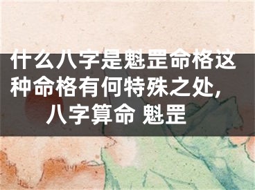 什么八字是魁罡命格这种命格有何特殊之处,八字算命 魁罡
