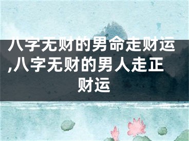 八字无财的男命走财运,八字无财的男人走正财运
