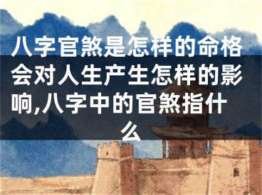 八字官煞是怎样的命格会对人生产生怎样的影响,八字中的官煞指什么