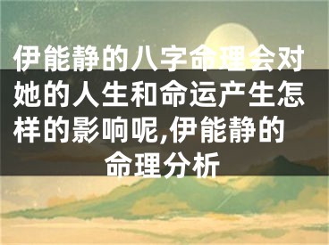 伊能静的八字命理会对她的人生和命运产生怎样的影响呢,伊能静的命理分析