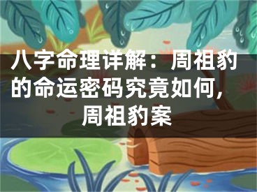 八字命理详解：周祖豹的命运密码究竟如何,周祖豹案
