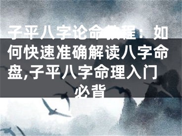 子平八字论命教程：如何快速准确解读八字命盘,子平八字命理入门必背