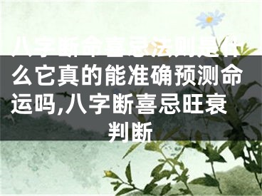 八字断命喜忌法则是什么它真的能准确预测命运吗,八字断喜忌旺衰判断