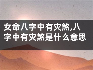 女命八字中有灾煞,八字中有灾煞是什么意思