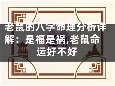 老鼠的八字命理分析详解：是福是祸,老鼠命运好不好