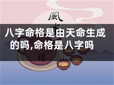 八字命格是由天命生成的吗,命格是八字吗