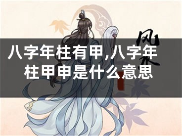 八字年柱有甲,八字年柱甲申是什么意思